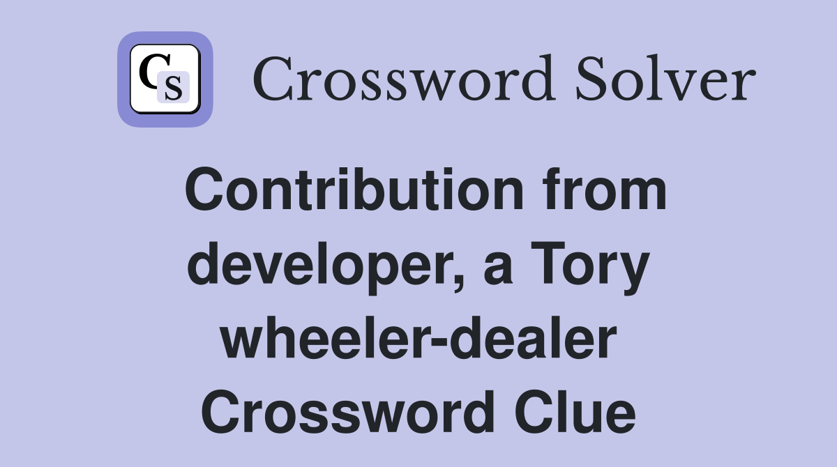 Contribution from developer, a Tory wheeler-dealer Crossword Clue