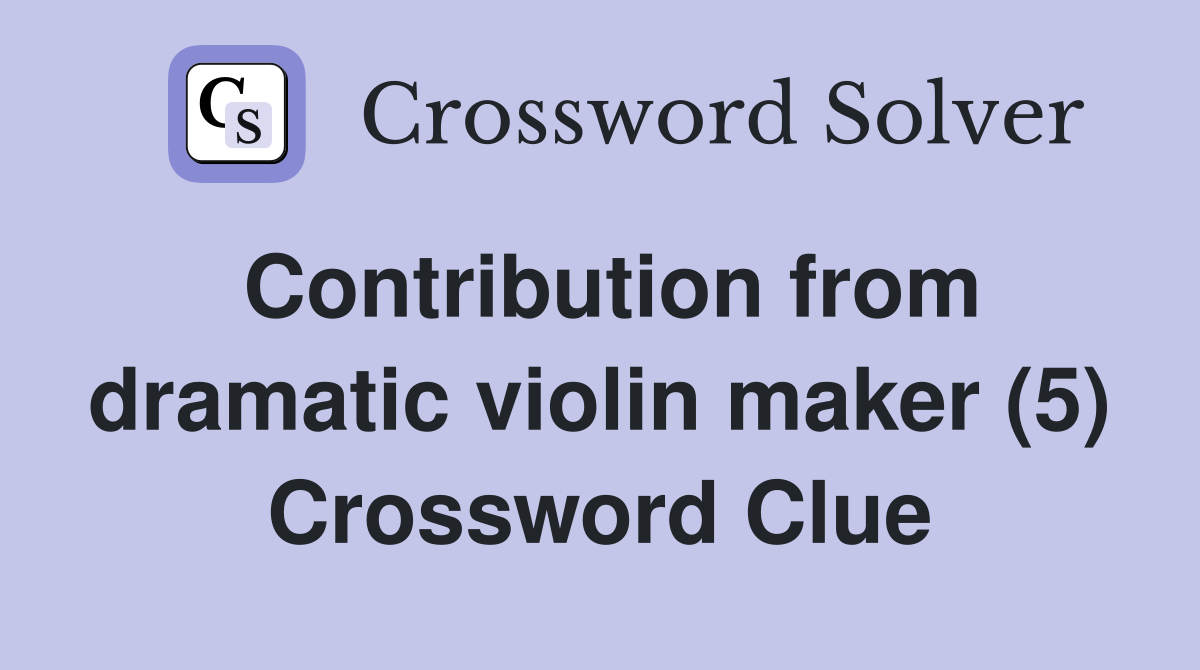 Contribution from dramatic violin maker (5) Crossword Clue