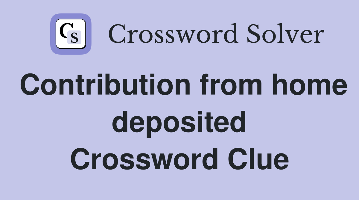 Contribution from home deposited Crossword Clue