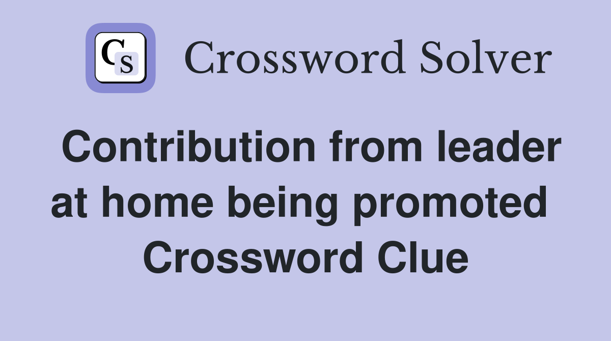 Contribution from leader at home being promoted  Crossword Clue