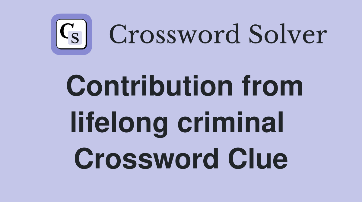 Contribution from lifelong criminal  Crossword Clue