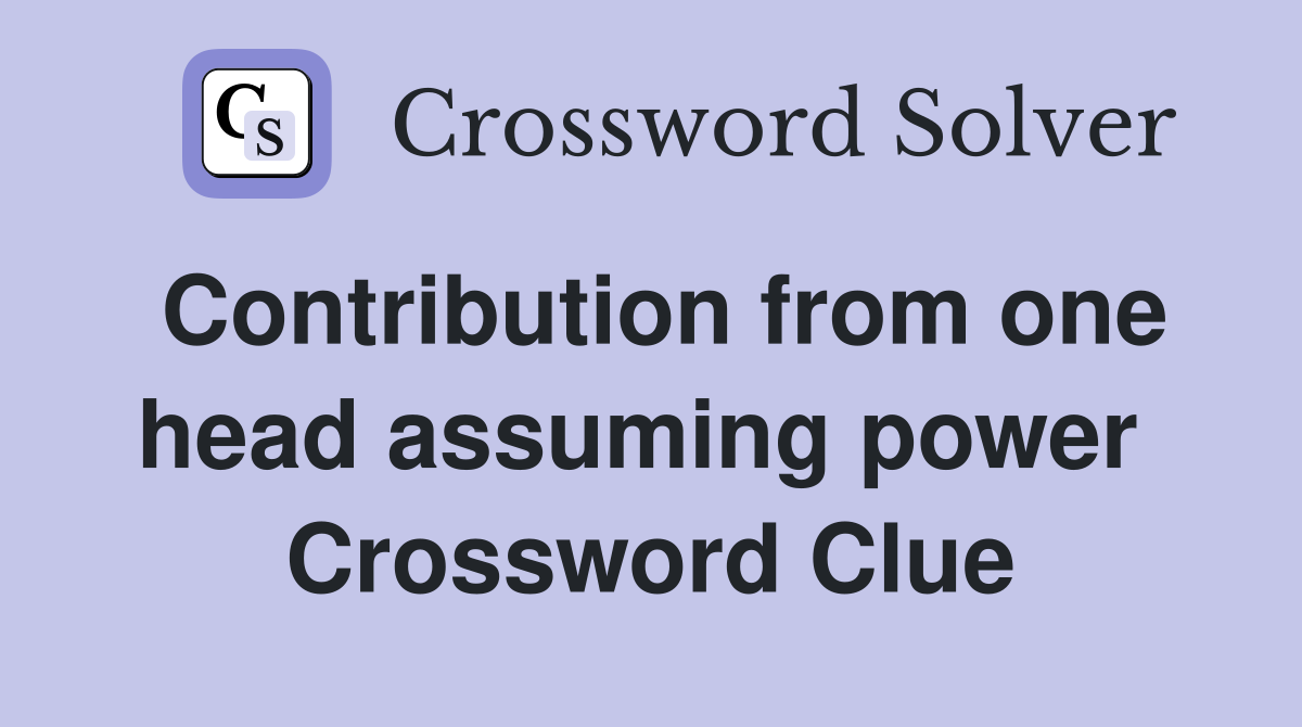 Contribution from one head assuming power  Crossword Clue