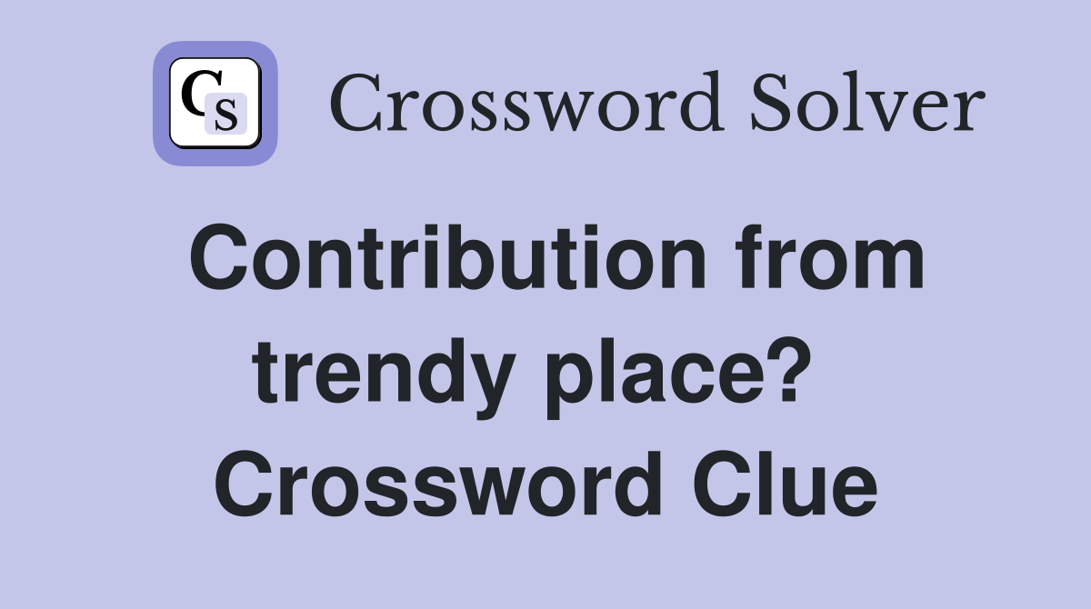 Contribution from trendy place?  Crossword Clue
