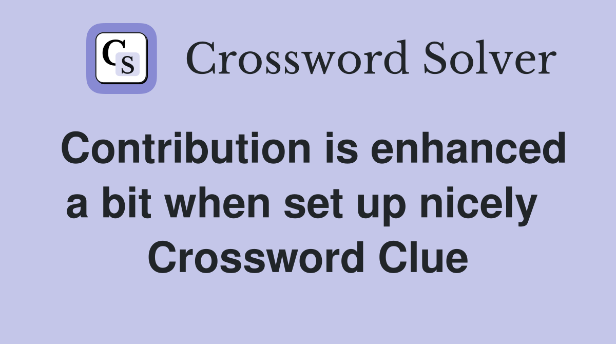 Contribution is enhanced a bit when set up nicely  Crossword Clue
