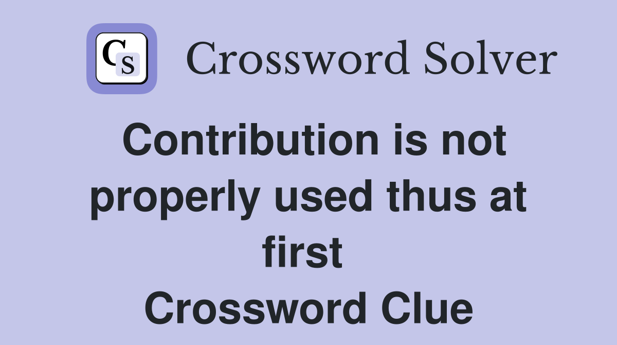 Contribution is not properly used thus at first  Crossword Clue