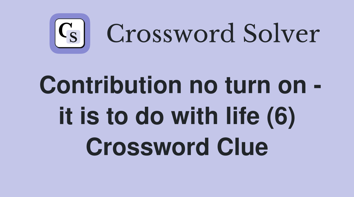 Contribution no turn on - it is to do with life (6) Crossword Clue