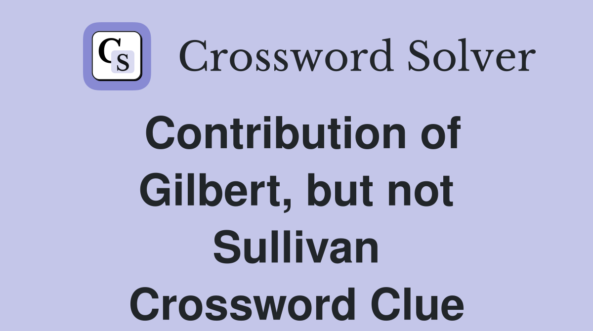 Contribution of Gilbert, but not Sullivan Crossword Clue