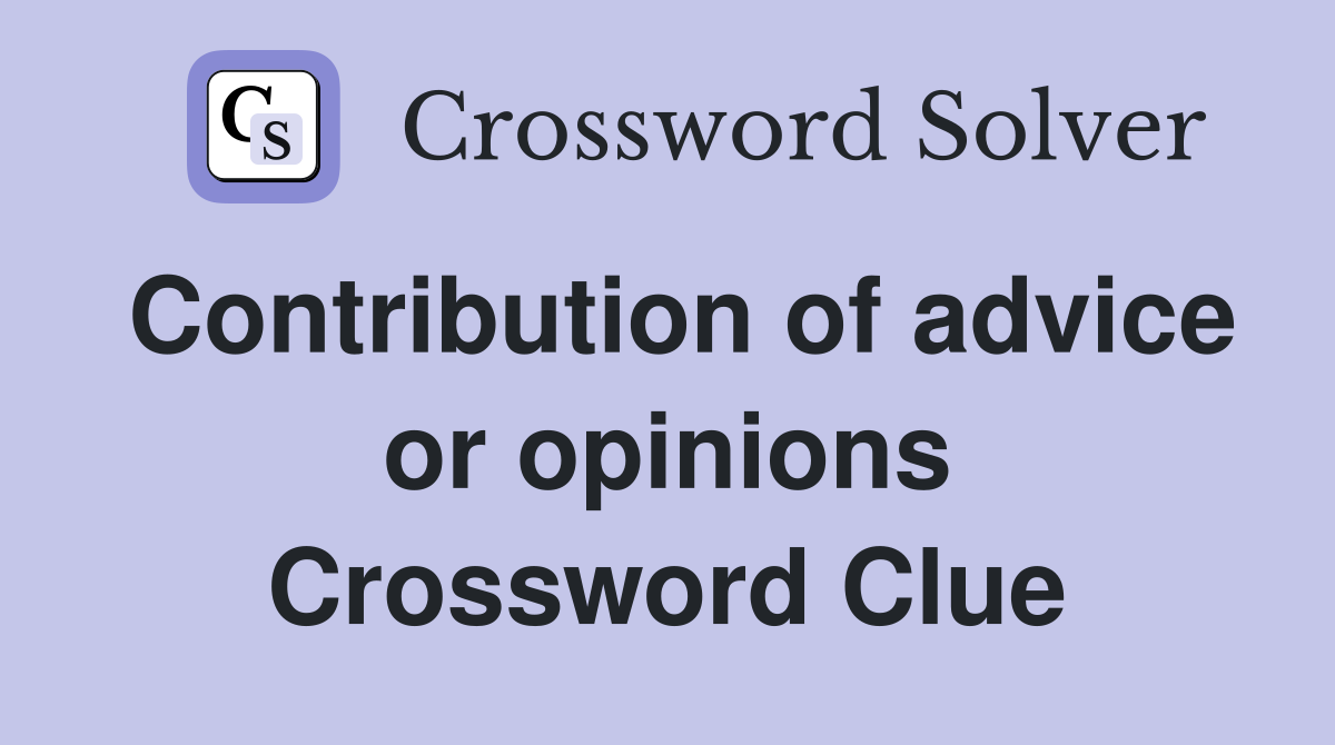 Contribution of advice or opinions Crossword Clue