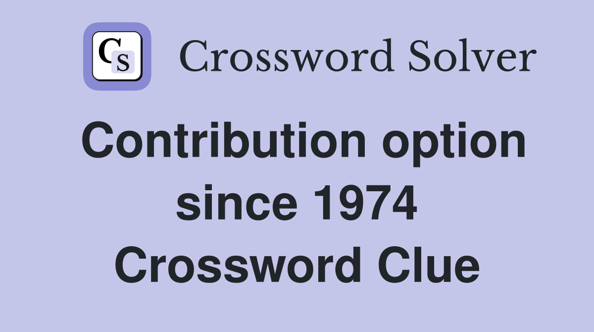 Contribution option since 1974 Crossword Clue