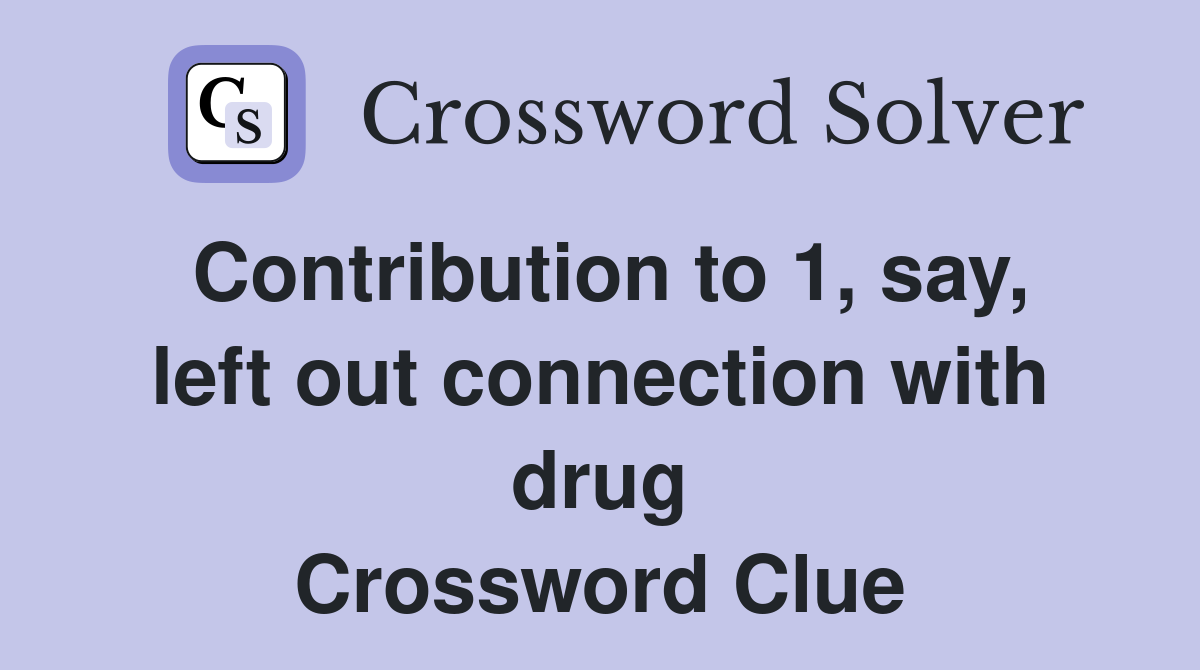 Contribution to 1, say, left out connection with drug Crossword Clue