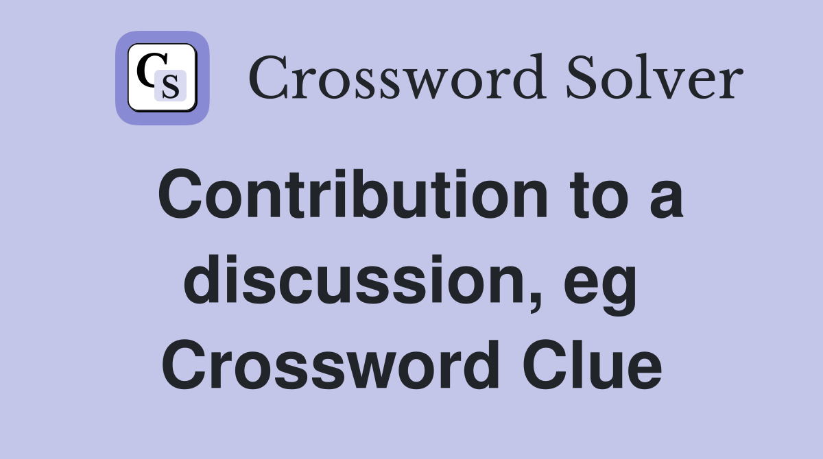 Contribution to a discussion, eg Crossword Clue