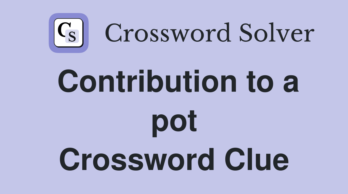 Contribution to a pot Crossword Clue