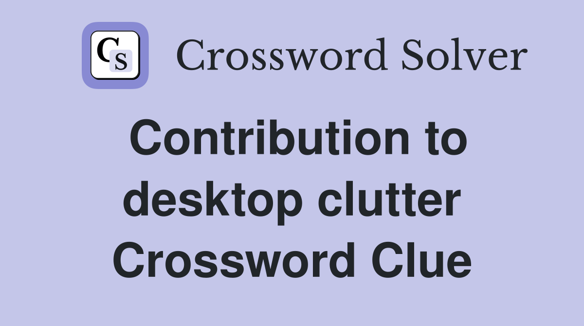 Contribution to desktop clutter Crossword Clue