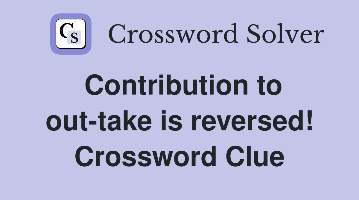 Contribution to out-take is reversed! Crossword Clue