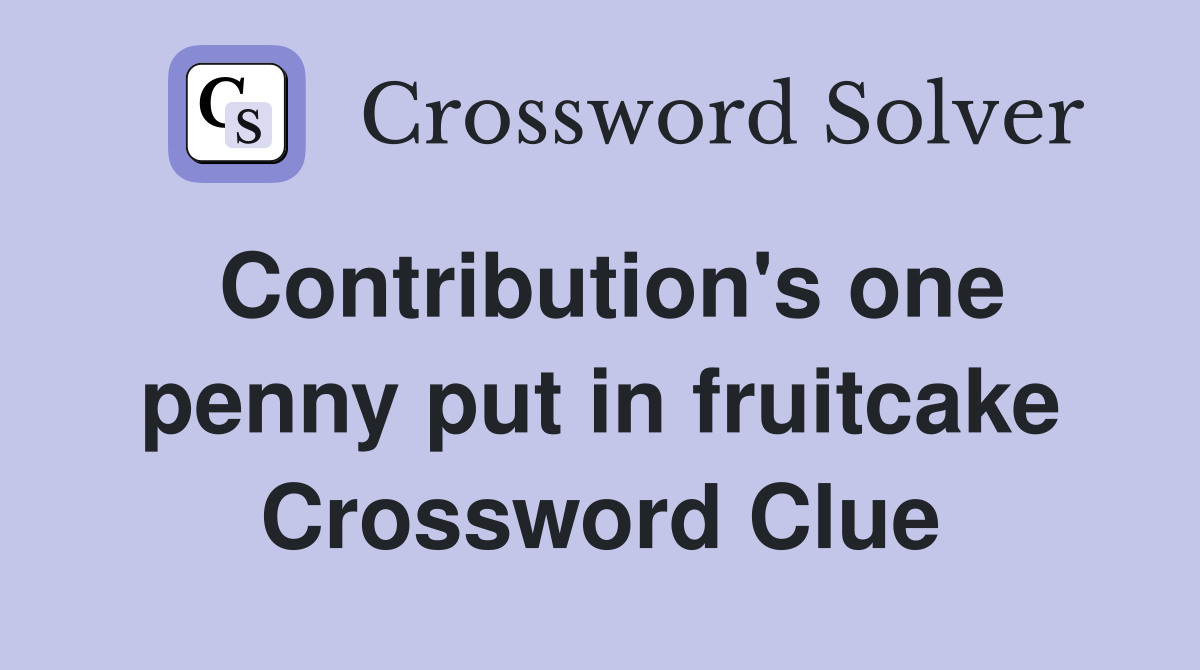 Contribution's one penny put in fruitcake Crossword Clue