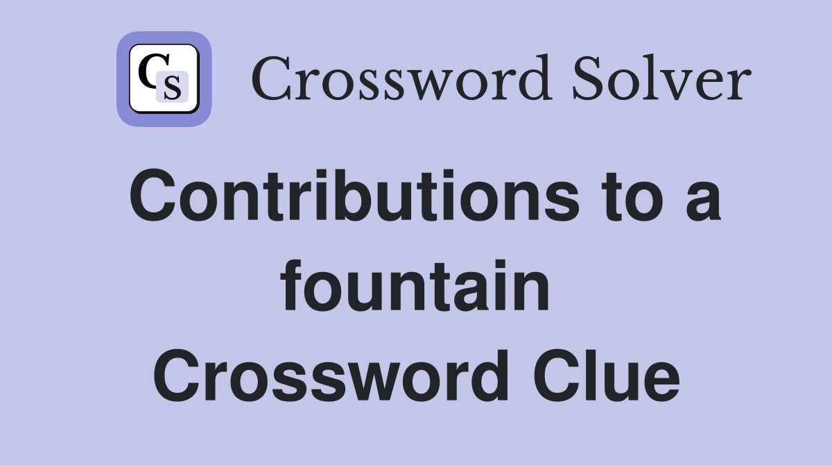 Contributions to a fountain Crossword Clue