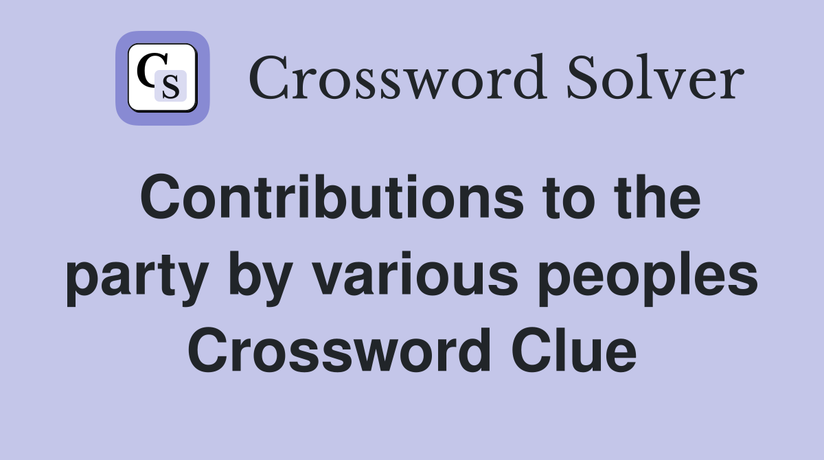 Contributions to the party by various peoples Crossword Clue