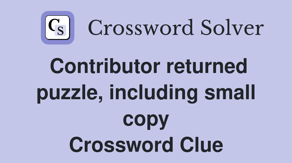 Contributor returned puzzle, including small copy Crossword Clue