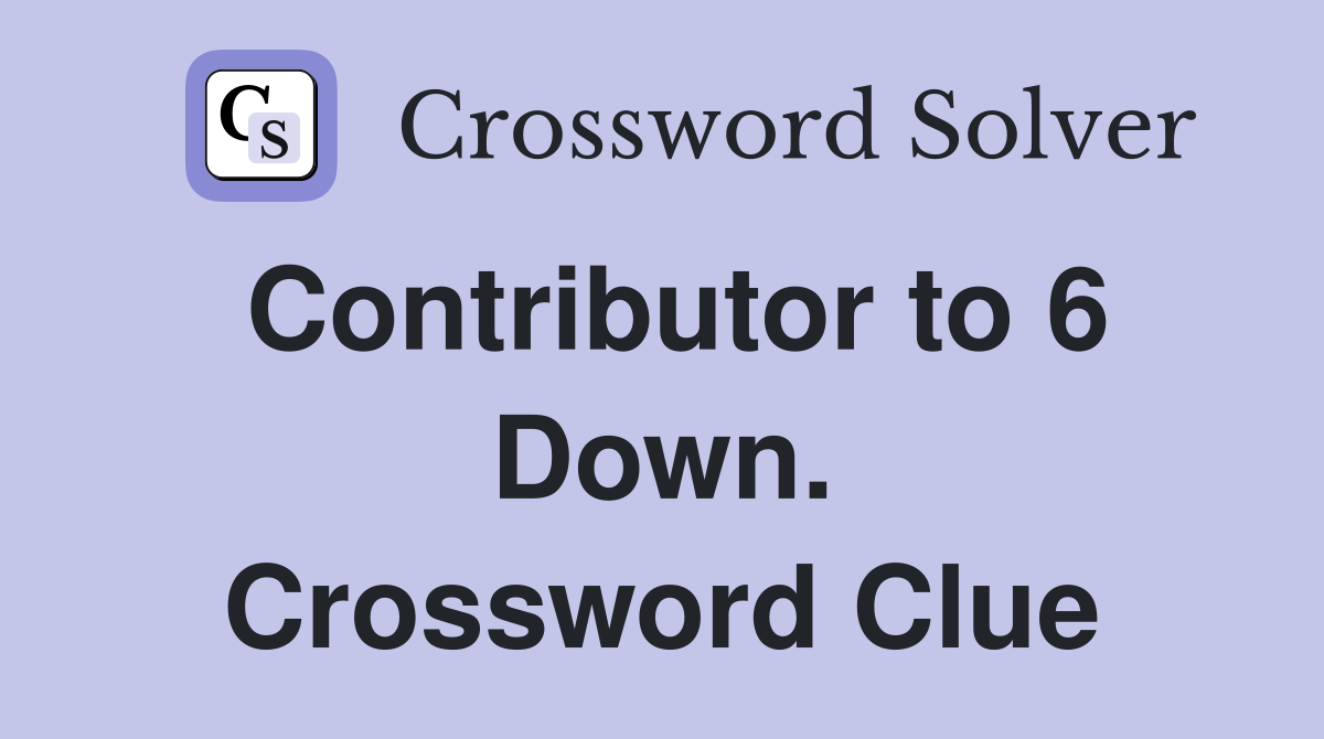 Contributor to 6 Down. Crossword Clue