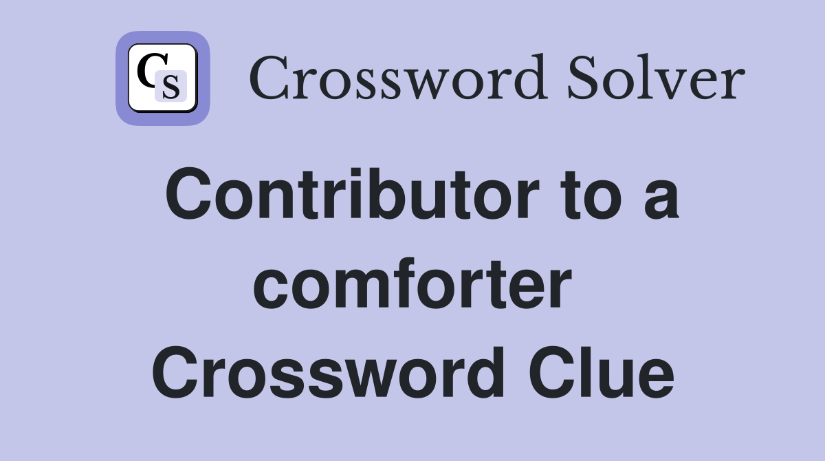Contributor to a comforter Crossword Clue