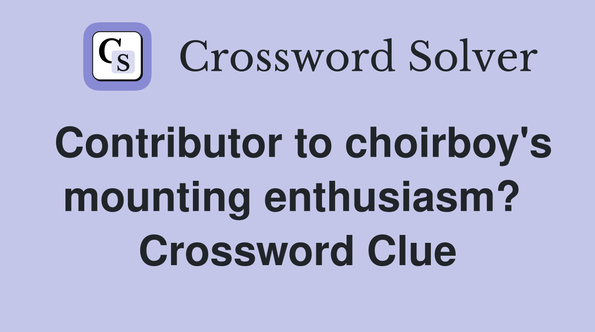 Contributor to choirboy's mounting enthusiasm?  Crossword Clue