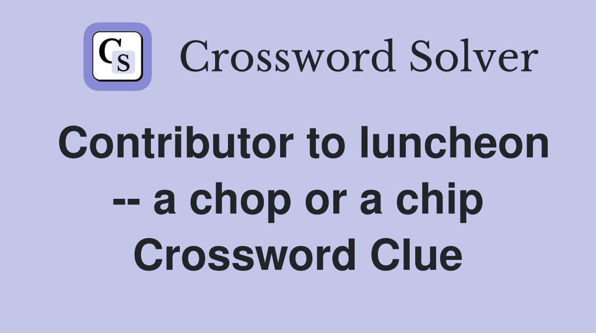 Contributor to luncheon -- a chop or a chip Crossword Clue