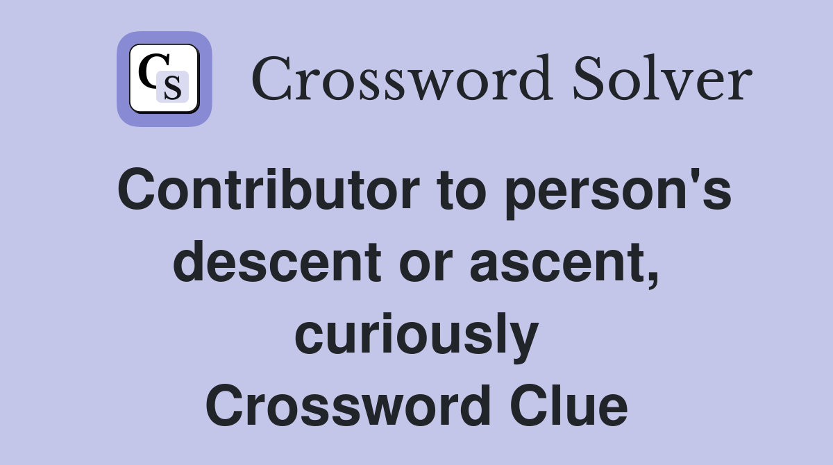 Contributor to person's descent or ascent, curiously Crossword Clue