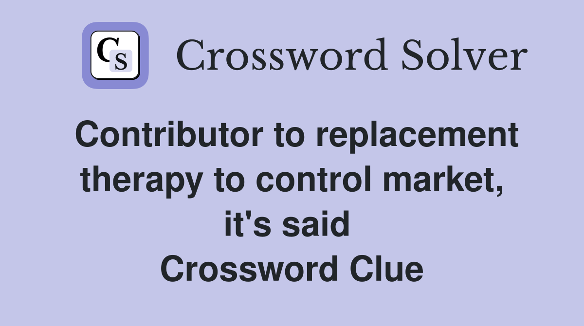 Contributor to replacement therapy to control market, it's said  Crossword Clue
