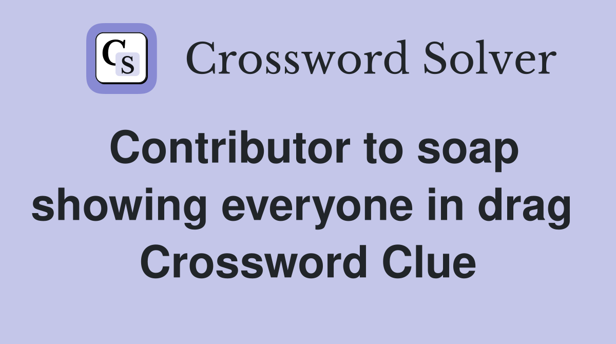 Contributor to soap showing everyone in drag  Crossword Clue