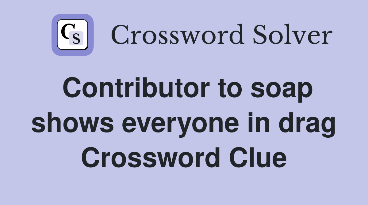 Contributor to soap shows everyone in drag Crossword Clue