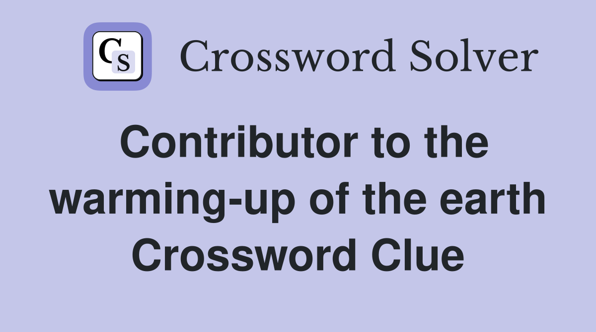 Contributor to the warming-up of the earth Crossword Clue