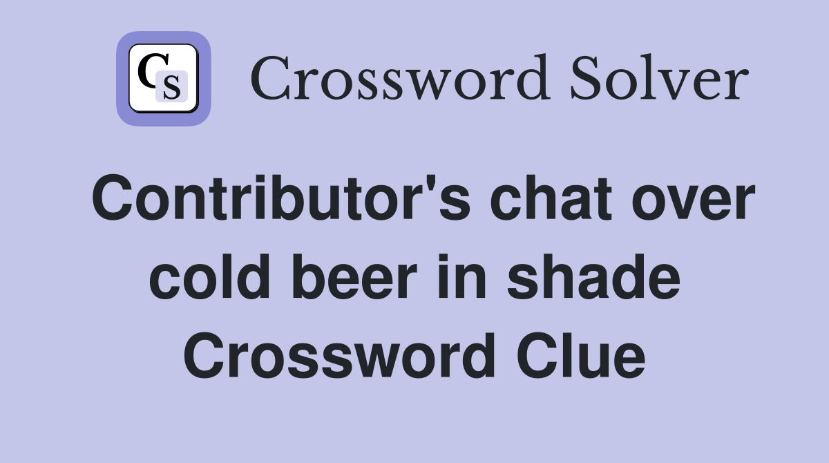 Contributor's chat over cold beer in shade Crossword Clue