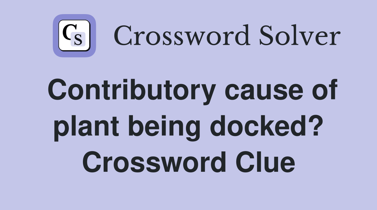 Contributory cause of plant being docked? Crossword Clue