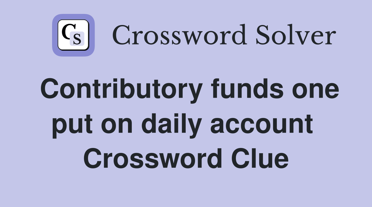 Contributory funds one put on daily account  Crossword Clue