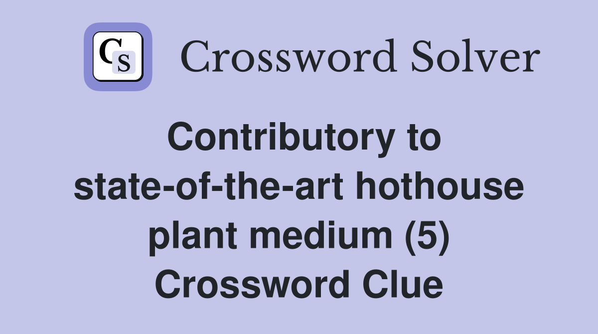 Contributory to state-of-the-art hothouse plant medium (5) Crossword Clue