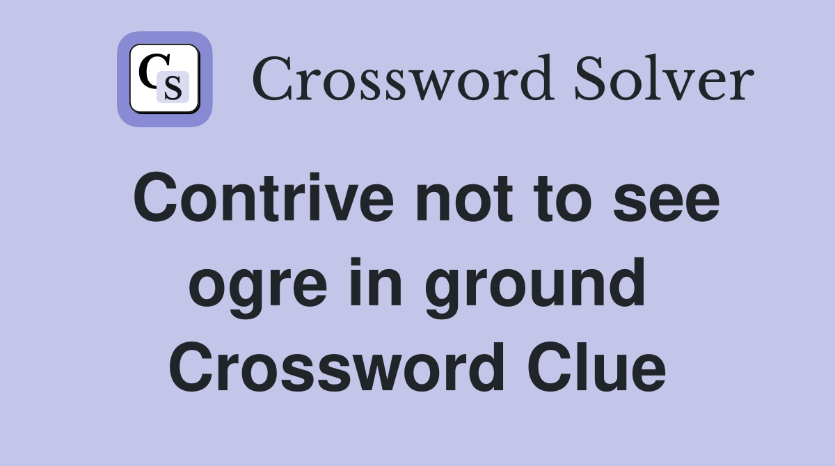 Contrive not to see ogre in ground Crossword Clue