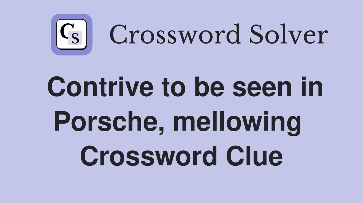 Contrive to be seen in Porsche, mellowing  Crossword Clue
