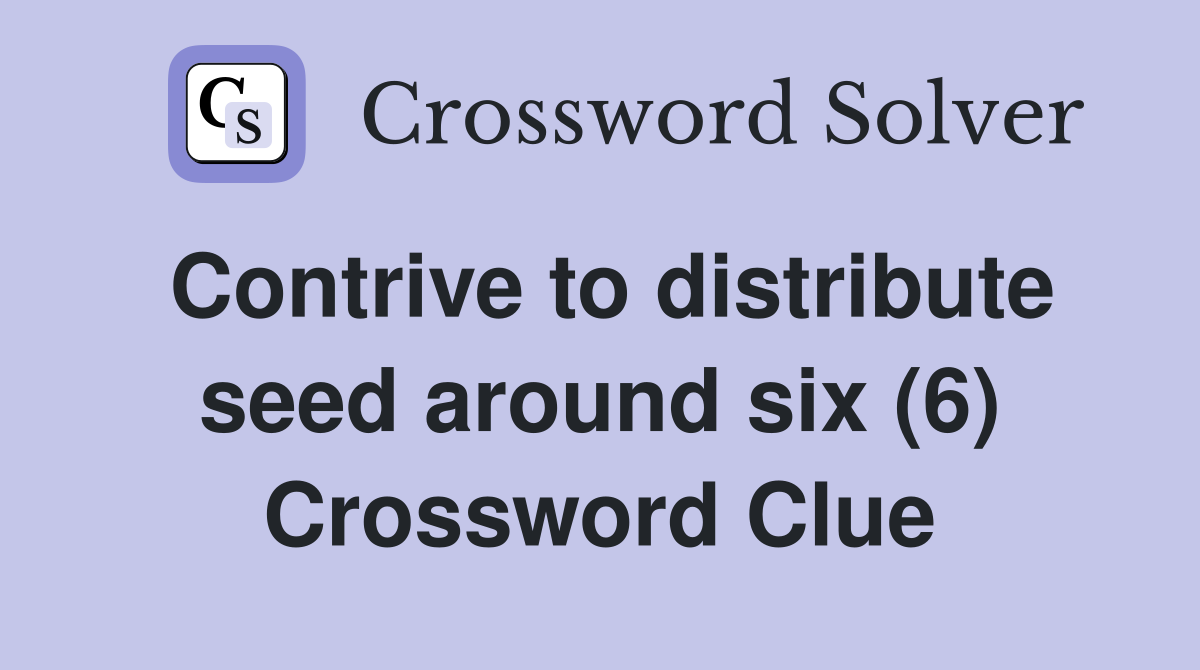 Contrive to distribute seed around six (6) Crossword Clue