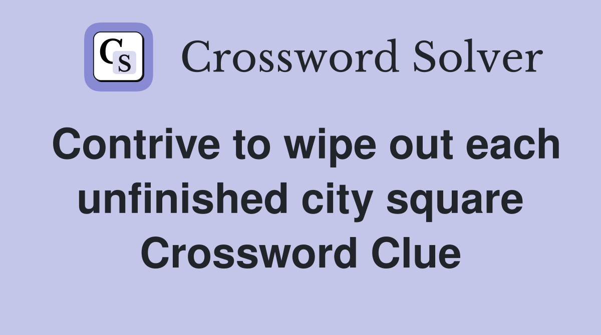 Contrive to wipe out each unfinished city square Crossword Clue