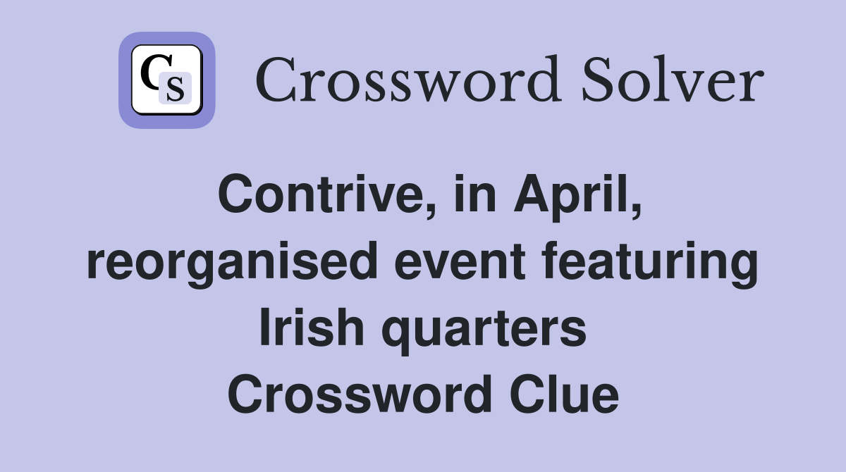 Contrive, in April, reorganised event featuring Irish quarters Crossword Clue