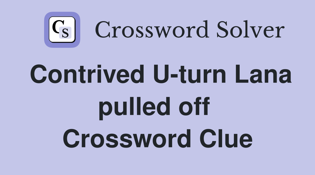 Contrived U-turn Lana pulled off  Crossword Clue