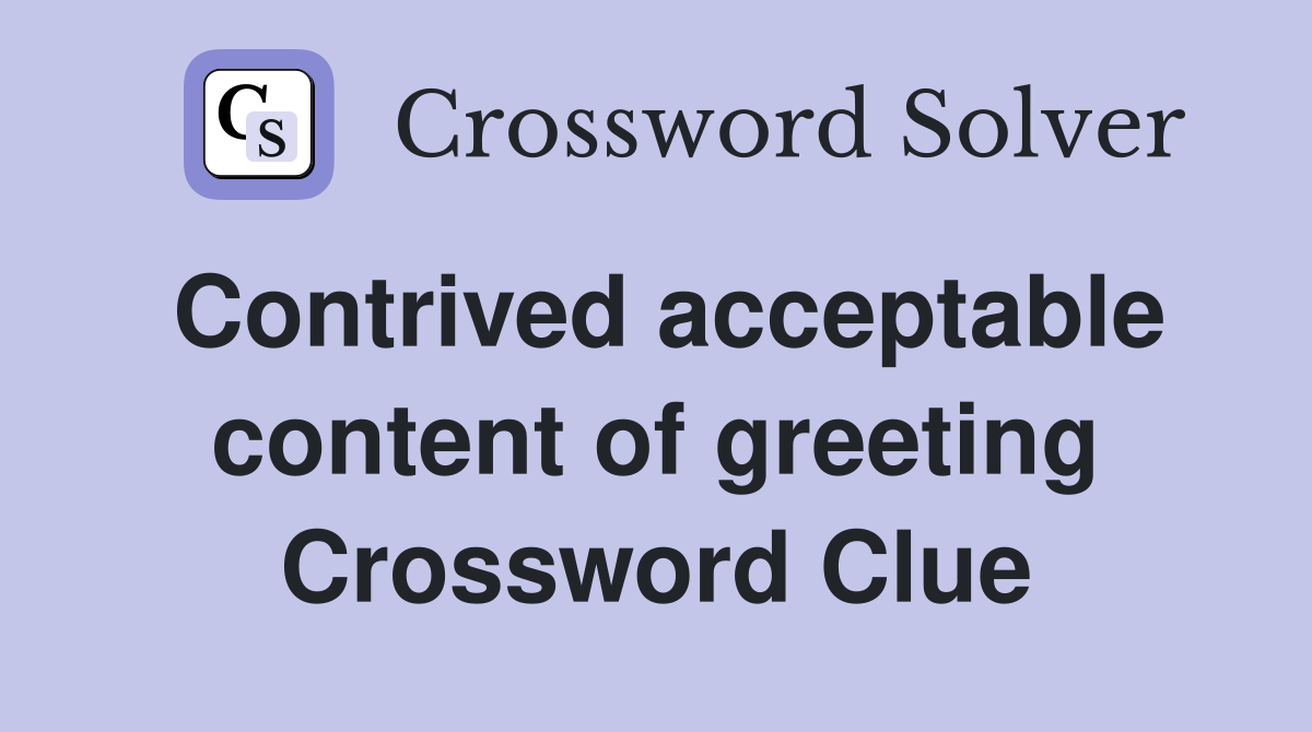 Contrived acceptable content of greeting Crossword Clue