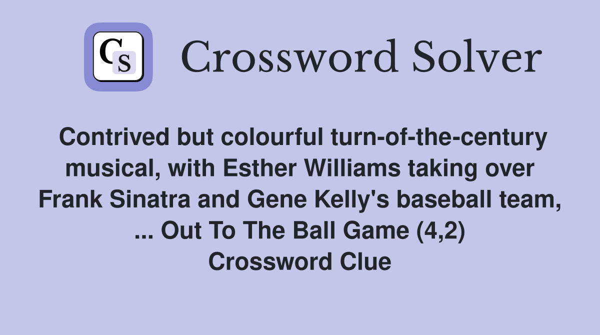 Contrived but colourful turn-of-the-century musical, with Esther Williams taking over Frank Sinatra and Gene Kelly's baseball team, ... Out To The Ball Game (4,2) Crossword Clue