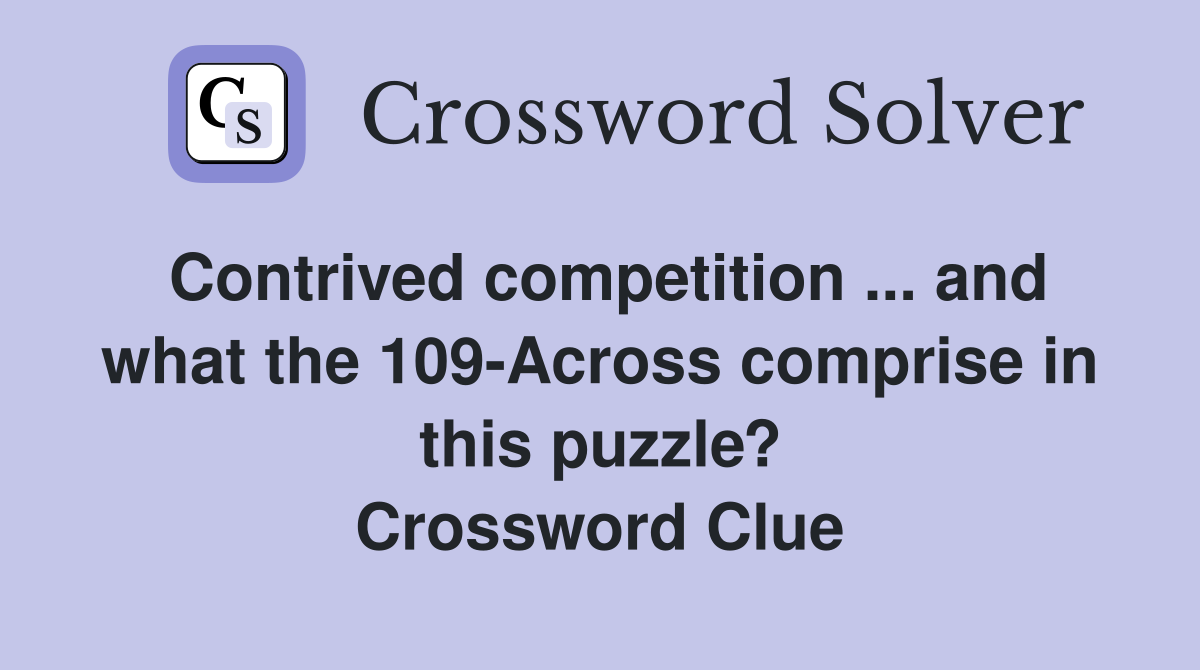 Contrived competition ... and what the 109-Across comprise in this puzzle? Crossword Clue