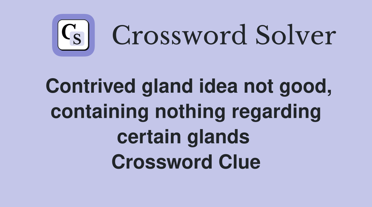Contrived gland idea not good, containing nothing regarding certain glands  Crossword Clue