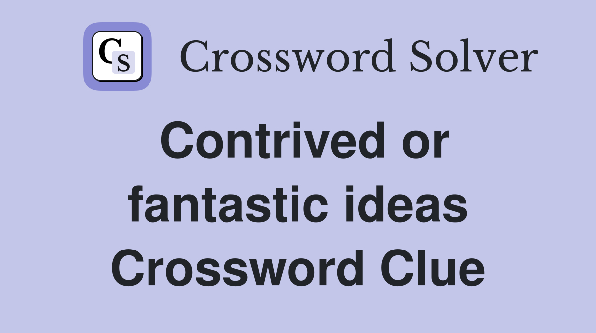 Contrived or fantastic ideas Crossword Clue