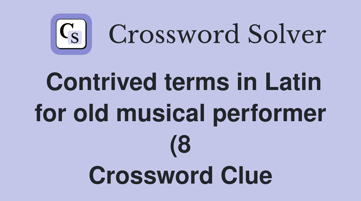 Contrived terms in Latin for old musical performer (8) Crossword Clue Contrived terms in Latin for old musical performer (8) Crossword Clue