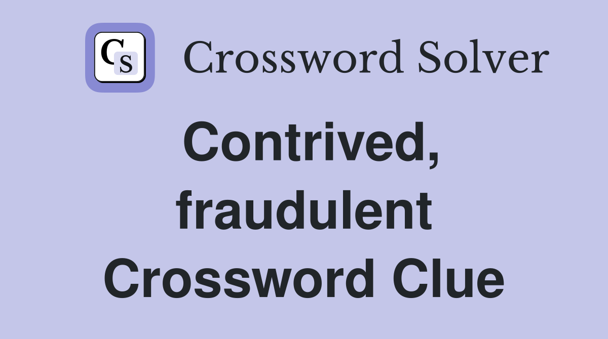 Contrived, fraudulent Crossword Clue