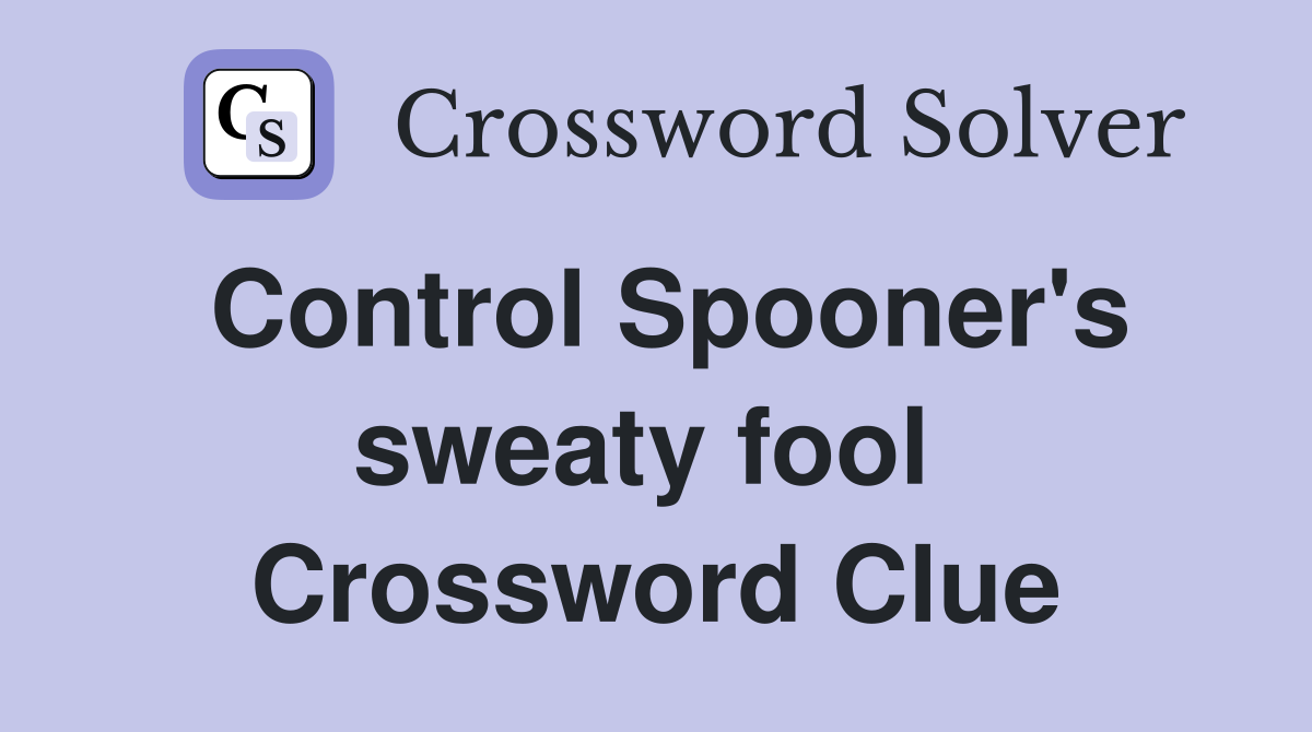 Control Spooner's sweaty fool  Crossword Clue