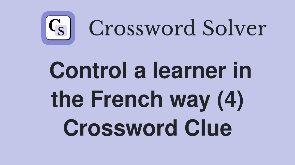 Control a learner in the French way (4) Crossword Clue